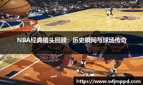 NBA经典镜头回顾：历史瞬间与球场传奇