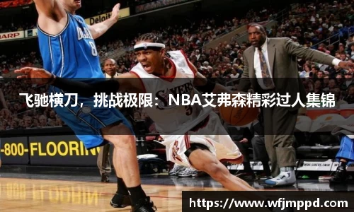 飞驰横刀，挑战极限：NBA艾弗森精彩过人集锦